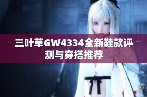 三叶草GW4334全新鞋款评测与穿搭推荐