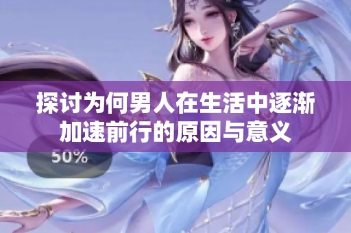探讨为何男人在生活中逐渐加速前行的原因与意义