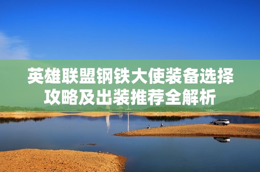 英雄联盟钢铁大使装备选择攻略及出装推荐全解析