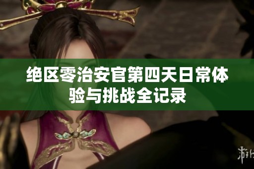 绝区零治安官第四天日常体验与挑战全记录