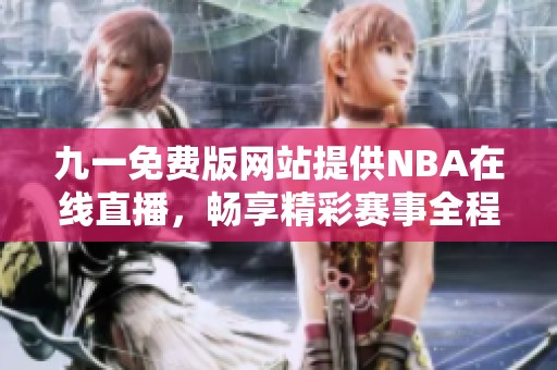 九一免费版网站提供NBA在线直播，畅享精彩赛事全程观看