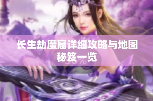 长生劫魔窟详细攻略与地图秘笈一览