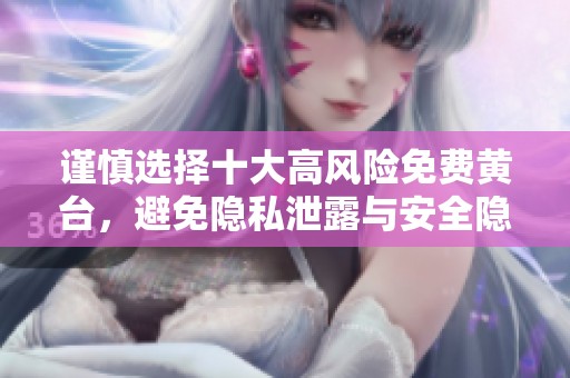 谨慎选择十大高风险免费黄台，避免隐私泄露与安全隐患