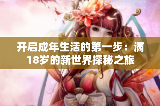 开启成年生活的第一步：满18岁的新世界探秘之旅