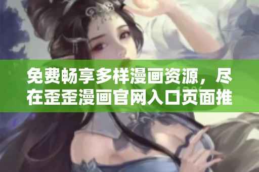 免费畅享多样漫画资源，尽在歪歪漫画官网入口页面推荐
