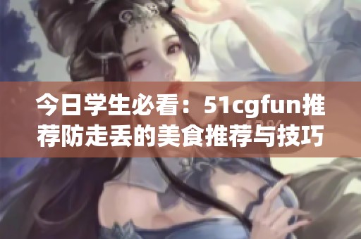 今日学生必看：51cgfun推荐防走丢的美食推荐与技巧