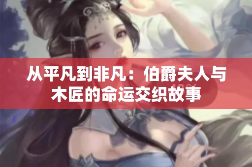 从平凡到非凡：伯爵夫人与木匠的命运交织故事
