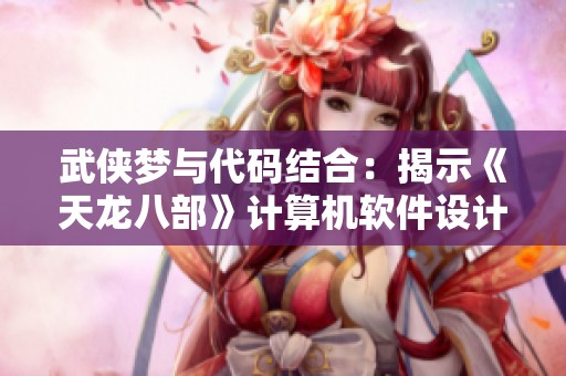 武侠梦与代码结合：揭示《天龙八部》计算机软件设计的奥秘
