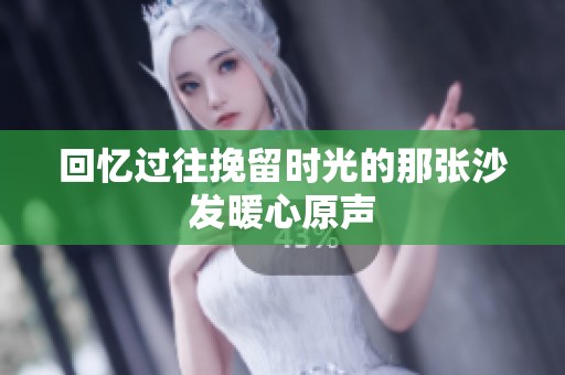 回忆过往挽留时光的那张沙发暖心原声