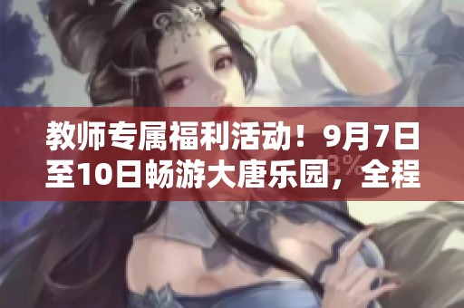 教师专属福利活动！9月7日至10日畅游大唐乐园，全程免费体验！