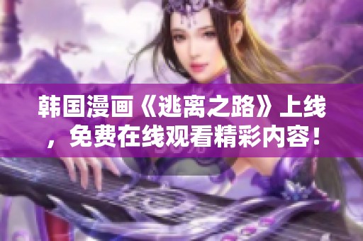 韩国漫画《逃离之路》上线，免费在线观看精彩内容！