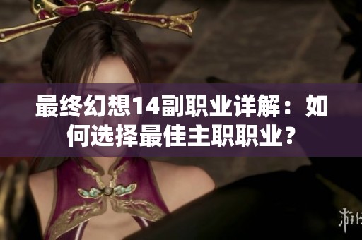 最终幻想14副职业详解：如何选择最佳主职职业？