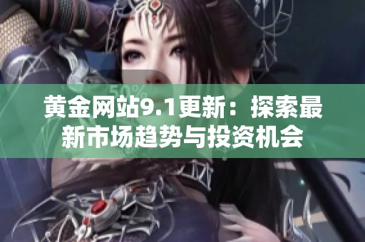 黄金网站9.1更新：探索最新市场趋势与投资机会