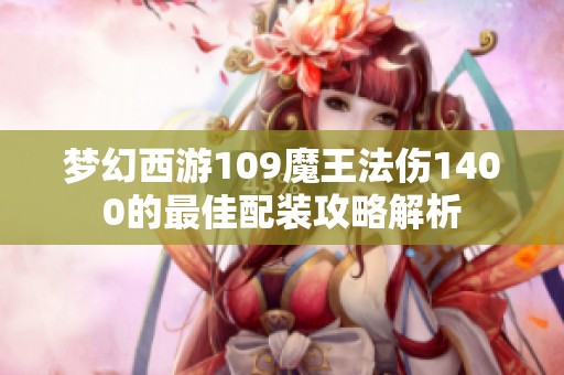 梦幻西游109魔王法伤1400的最佳配装攻略解析