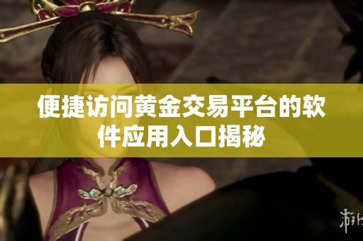 便捷访问黄金交易平台的软件应用入口揭秘