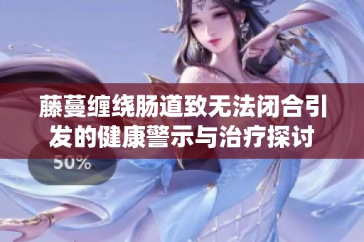 藤蔓缠绕肠道致无法闭合引发的健康警示与治疗探讨