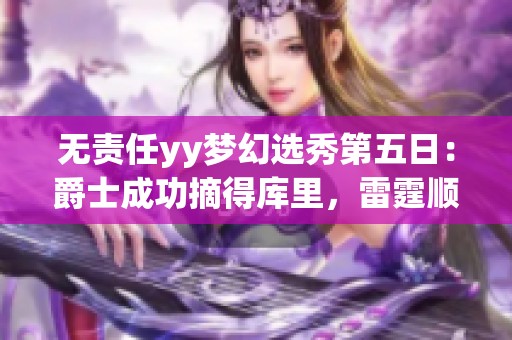 无责任yy梦幻选秀第五日：爵士成功摘得库里，雷霆顺利获得詹姆斯