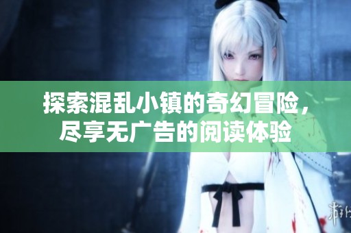 探索混乱小镇的奇幻冒险，尽享无广告的阅读体验