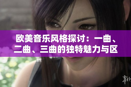 欧美音乐风格探讨：一曲、二曲、三曲的独特魅力与区别