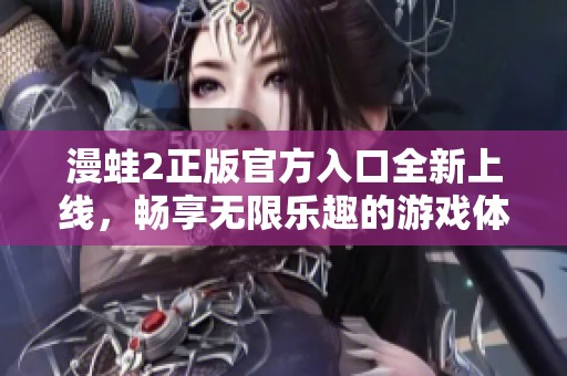 漫蛙2正版官方入口全新上线，畅享无限乐趣的游戏体验
