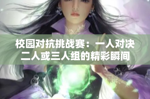 校园对抗挑战赛：一人对决二人或三人组的精彩瞬间