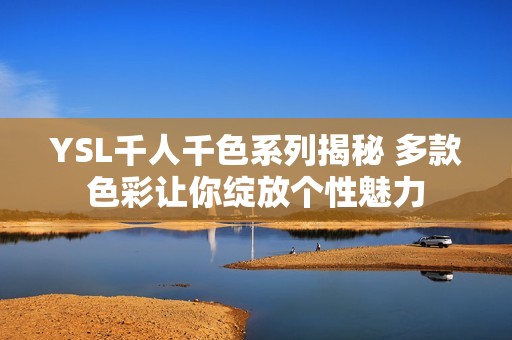 YSL千人千色系列揭秘 多款色彩让你绽放个性魅力