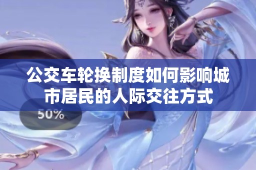 公交车轮换制度如何影响城市居民的人际交往方式