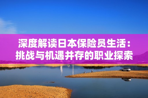 深度解读日本保险员生活：挑战与机遇并存的职业探索