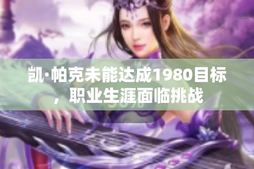 凯·帕克未能达成1980目标，职业生涯面临挑战