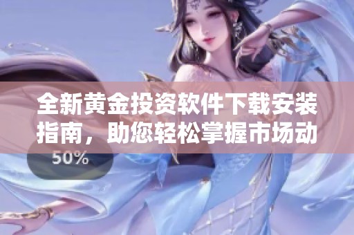 全新黄金投资软件下载安装指南，助您轻松掌握市场动向
