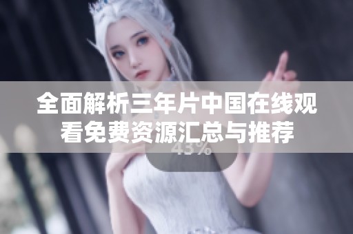 全面解析三年片中国在线观看免费资源汇总与推荐