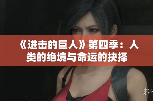 《进击的巨人》第四季：人类的绝境与命运的抉择