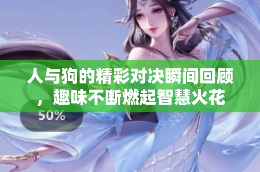 人与狗的精彩对决瞬间回顾，趣味不断燃起智慧火花
