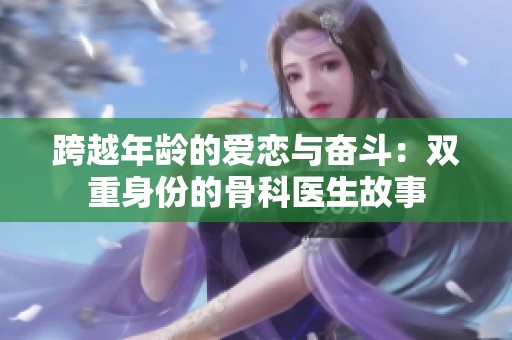 跨越年龄的爱恋与奋斗：双重身份的骨科医生故事