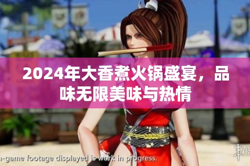 2024年大香煮火锅盛宴，品味无限美味与热情