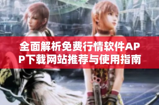 全面解析免费行情软件APP下载网站推荐与使用指南