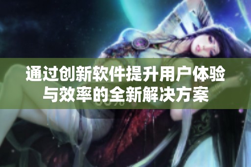 通过创新软件提升用户体验与效率的全新解决方案