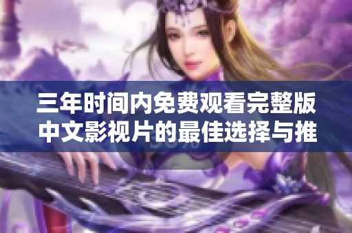 三年时间内免费观看完整版中文影视片的最佳选择与推荐