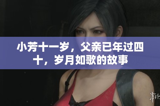 小芳十一岁，父亲已年过四十，岁月如歌的故事