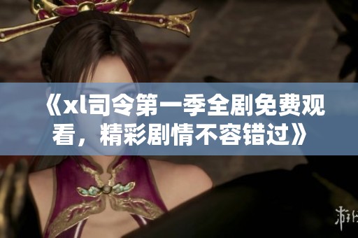 《xl司令第一季全剧免费观看，精彩剧情不容错过》