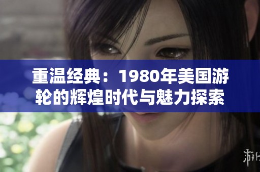 重温经典：1980年美国游轮的辉煌时代与魅力探索