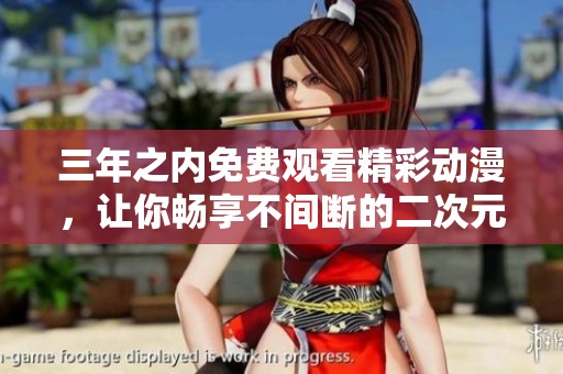 三年之内免费观看精彩动漫，让你畅享不间断的二次元世界