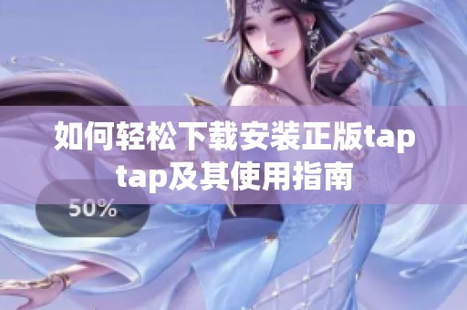 如何轻松下载安装正版taptap及其使用指南