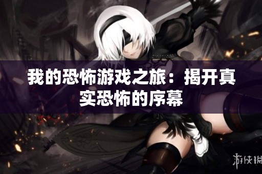 我的恐怖游戏之旅：揭开真实恐怖的序幕