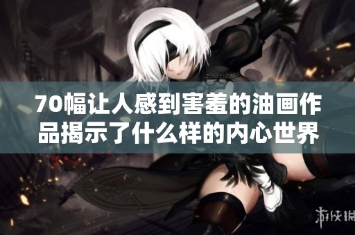 70幅让人感到害羞的油画作品揭示了什么样的内心世界