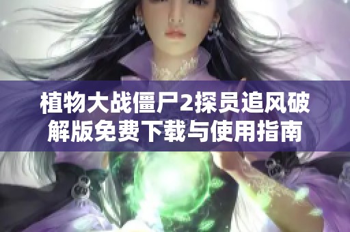 植物大战僵尸2探员追风破解版免费下载与使用指南