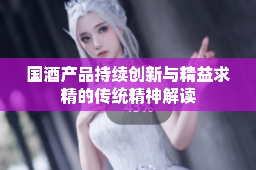 国酒产品持续创新与精益求精的传统精神解读