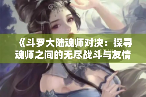 《斗罗大陆魂师对决：探寻魂师之间的无尽战斗与友情》