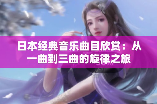 日本经典音乐曲目欣赏：从一曲到三曲的旋律之旅