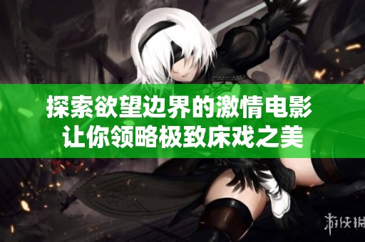 探索欲望边界的激情电影 让你领略极致床戏之美
